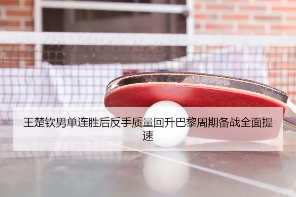 王楚钦男单连胜后反手质量回升巴黎周期备战全面提速