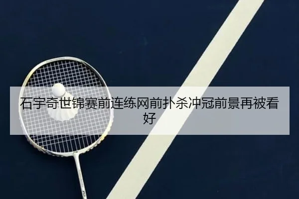 石宇奇世锦赛前连练网前扑杀冲冠前景再被看好