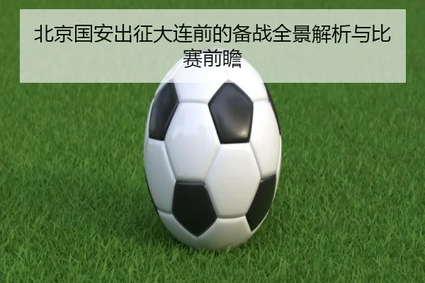 北京国安出征大连前的备战全景解析与比赛前瞻